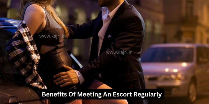 Benefits Of Meeting An Escort Regularly at Kajri